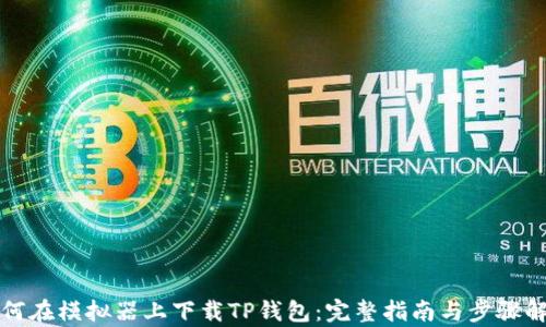 
如何在模拟器上下载TP钱包：完整指南与步骤解析