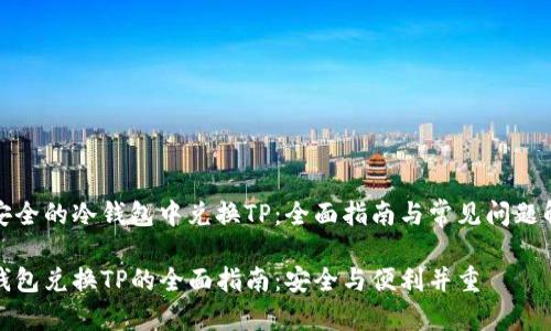 在安全的冷钱包中兑换TP：全面指南与常见问题解答

冷钱包兑换TP的全面指南：安全与便利并重
