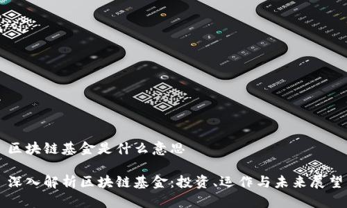 区块链基金是什么意思

深入解析区块链基金：投资、运作与未来展望