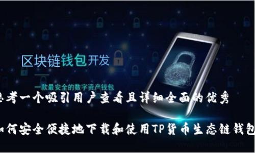 思考一个吸引用户查看且详细全面的优秀

如何安全便捷地下载和使用TP货币生态链钱包？