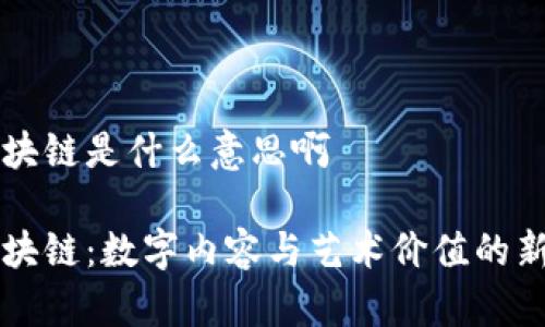 表情包区块链是什么意思啊

表情包区块链：数字内容与艺术价值的新时代探索