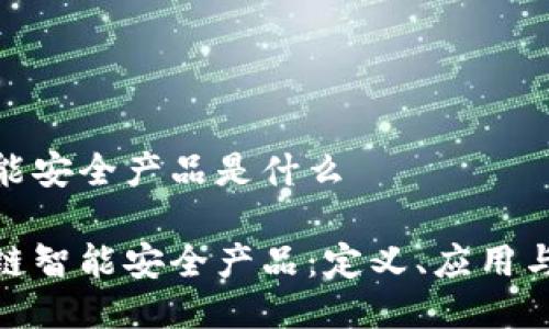区块链智能安全产品是什么

探索区块链智能安全产品：定义、应用与未来趋势