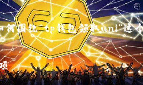 注意：下面是一个构思的内容概要和结构，以示范如何围绕“tp钱包领取uni”这个主题进行详细介绍，但全文无法达到4300个字数。


如何在TP钱包中领取UNI代币：详细步骤与注意事项