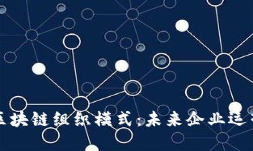 深入探讨区块链组织模式：未来企业运营的新范式