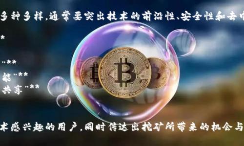 区块链挖矿的口号标语可以是多种多样，通常要突出技术的前沿性、安全性和去中心化的理念。以下是一些例子：

1. **“公平的价值，随处可得”**  
2. **“挖掘未来，掌控财富”**  
3. **“去中心化，人人皆可参与”**  
4. **“区块链技术，连接无限可能”**  
5. **“挖矿去中心化，收益人人共享”**  
6. **“数字黄金，等你来挖”**

这些口号可以吸引对区块链技术感兴趣的用户，同时传达出挖矿所带来的机会与潜力。