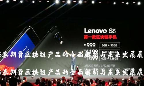 证券期货区块链产品的全面解析与未来发展展望

证券期货区块链产品的全面解析与未来发展展望