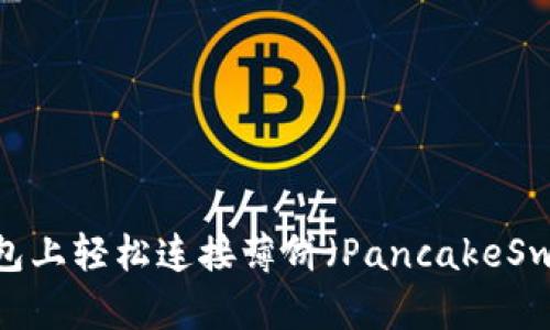 : 如何在TP钱包上轻松连接薄饼（PancakeSwap）进行交易？