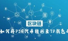 全面解析：如何将PIG代币转移至TP钱包的详细教程