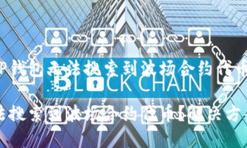 如何解决TP钱包无法搜索到波场合约代币的问题

TP钱包无法搜索到波场合约代币？解决方案详细介绍