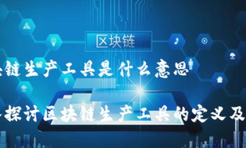 区块链生产工具是什么意思

深入探讨区块链生产工具的定义及应用
