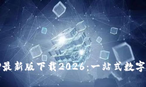 : 全面解析TP最新版下载2026：一站式数字资产管理利器